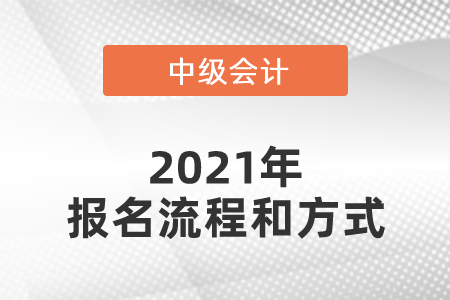 2021年中級會計師報名流程和方式是什么？
