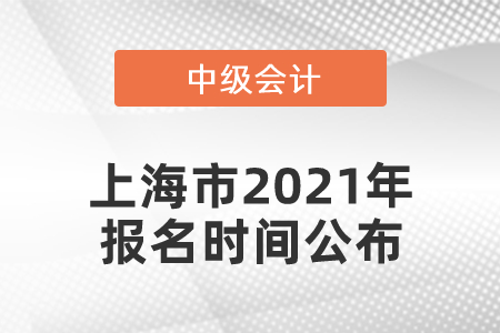 上海市2021年中級(jí)會(huì)計(jì)師報(bào)名時(shí)間公布！