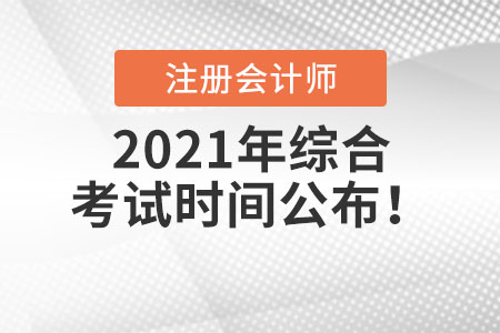 2021年注冊(cè)會(huì)計(jì)師綜合考試時(shí)間公布！