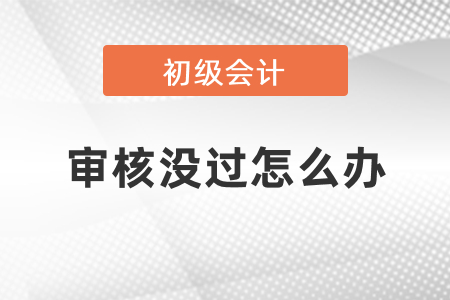 通過初級會計(jì)考試但畢業(yè)證沒審核過怎么辦