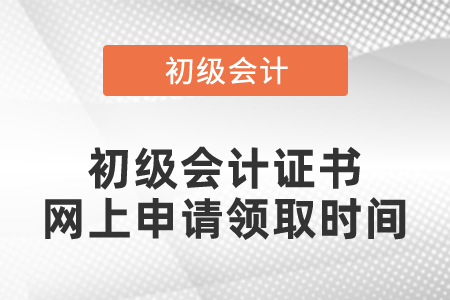 初級(jí)會(huì)計(jì)證書網(wǎng)上申請領(lǐng)取時(shí)間