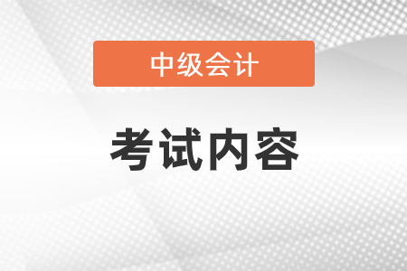 中級會計考試內(nèi)容是什么