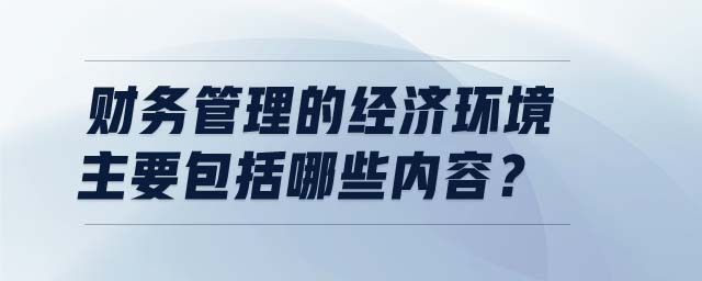 財務(wù)管理的經(jīng)濟環(huán)境主要包括哪些內(nèi)容？