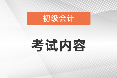 初級會計考試內(nèi)容都有什么？