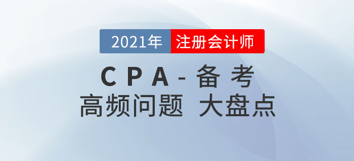 2021年注冊會計師備考，高頻問題大盤點！