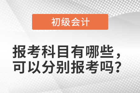 初級會計報考科目有哪些，可以分別報考嗎？