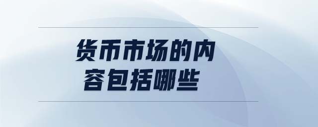 貨幣市場的內(nèi)容包括哪些