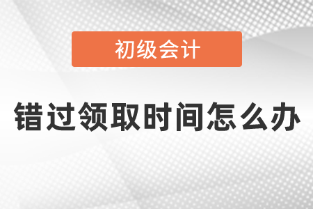 初級(jí)會(huì)計(jì)證書(shū)錯(cuò)過(guò)領(lǐng)取時(shí)間怎么辦