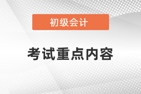 初級(jí)會(huì)計(jì)考試有哪些是重點(diǎn)內(nèi)容？
