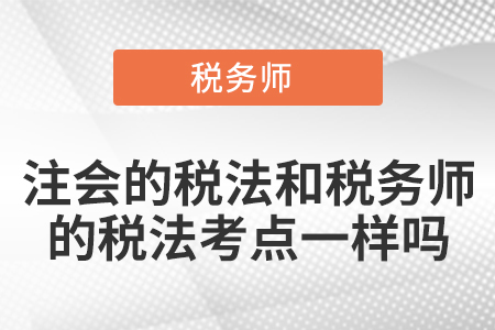注會的稅法和稅務(wù)師的稅法考點一樣嗎