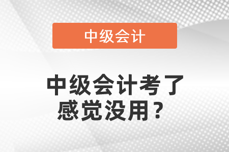 中級(jí)會(huì)計(jì)考了感覺(jué)沒(méi)用？