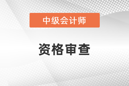 中級(jí)會(huì)計(jì)考試資格審查嚴(yán)嗎？