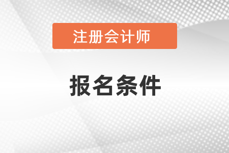注冊會計師報名條件是什么呢？