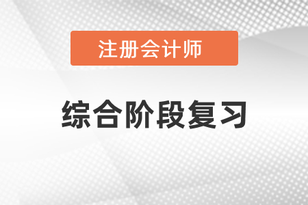 注冊(cè)會(huì)計(jì)師綜合階段要怎么復(fù)習(xí)比較好？