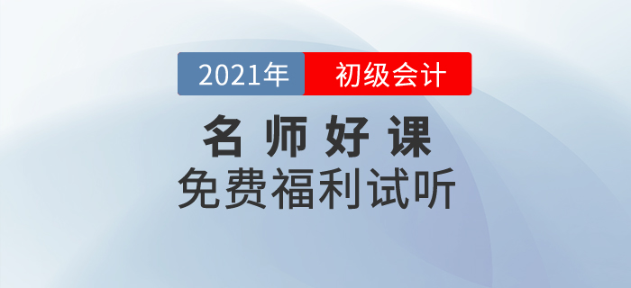 免費(fèi)福利，2021年初級(jí)會(huì)計(jì)名師好課0元聽(tīng)