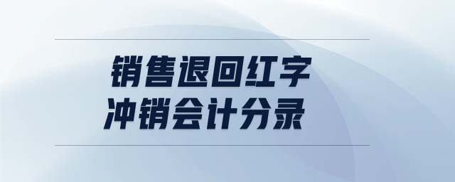 銷(xiāo)售退回紅字沖銷(xiāo)會(huì)計(jì)分錄