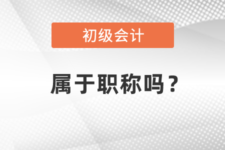 初級(jí)會(huì)計(jì)證屬于職稱嗎？有用嗎？