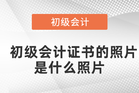 初級會計證書的照片是什么照片