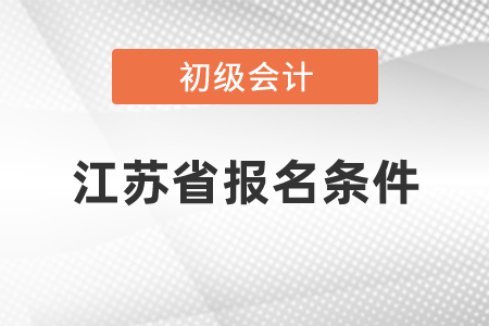 江蘇省初級(jí)會(huì)計(jì)報(bào)名條件