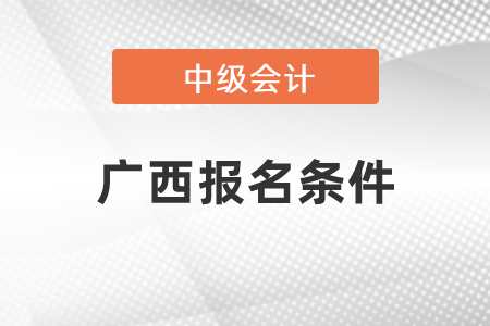 廣西自治區(qū)貴港報名中級會計職稱條件