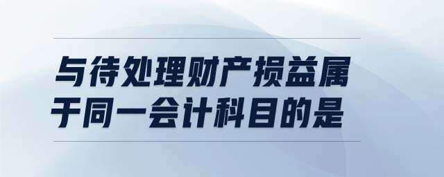 與待處理財(cái)產(chǎn)損益屬于同一會(huì)計(jì)科目的是