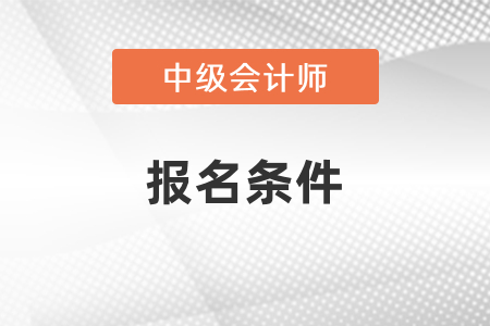遼寧省營口中級(jí)會(huì)計(jì)職稱考試報(bào)名條件