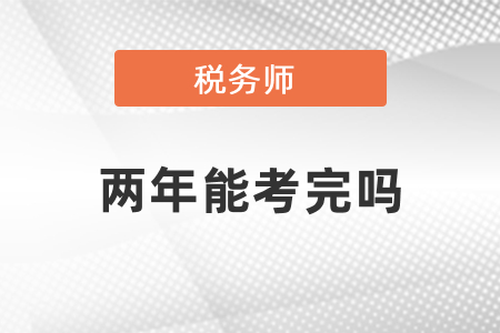 稅務(wù)師兩年能全部考完嗎？