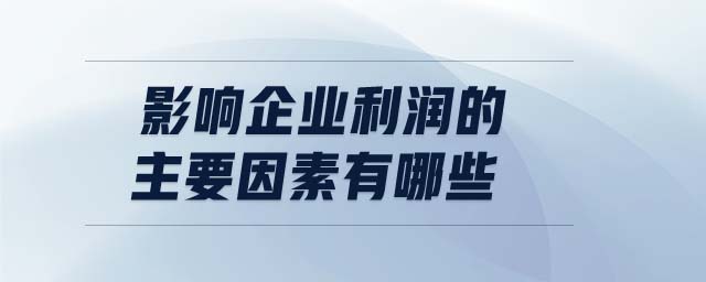 影響企業(yè)利潤(rùn)的主要因素有哪些