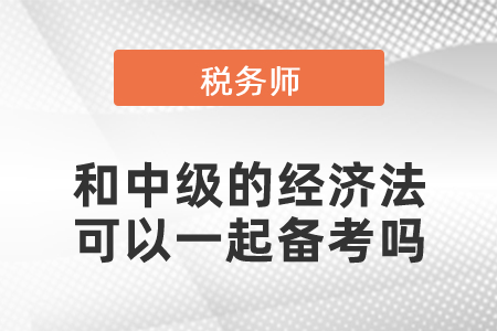 稅務(wù)師和中級(jí)的經(jīng)濟(jì)法可以一起備考嗎