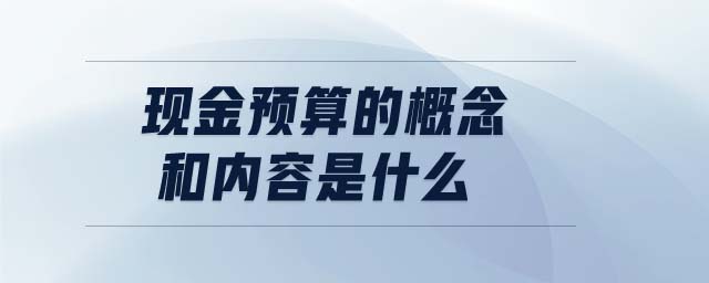 現(xiàn)金預算的概念和內(nèi)容是什么