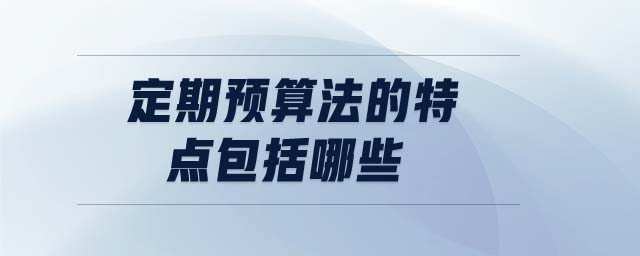 定期預(yù)算法的特點(diǎn)包括哪些