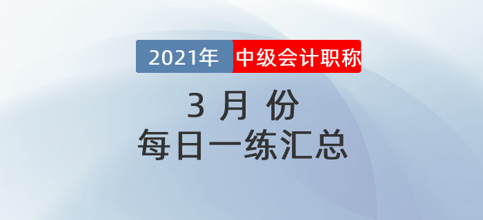 2021年中級(jí)會(huì)計(jì)職稱(chēng)3月份每日一練匯總