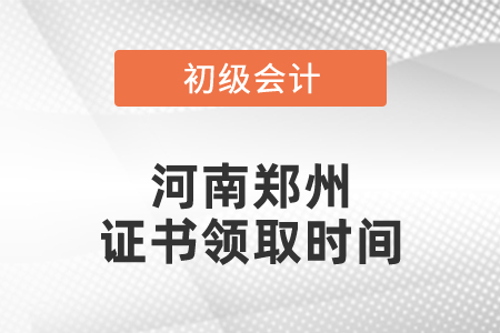 河南鄭州2020初級會計證書領(lǐng)取時間
