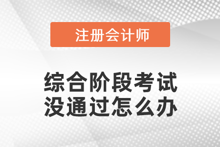 注冊(cè)會(huì)計(jì)師綜合階段考試沒(méi)通過(guò)怎么辦