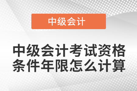 中級會計(jì)考試資格條件年限怎么計(jì)算
