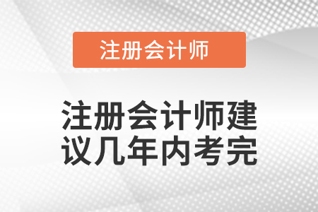 注冊(cè)會(huì)計(jì)師建議幾年內(nèi)考完