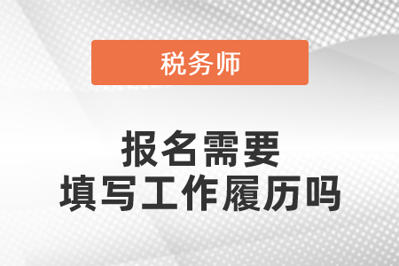 稅務(wù)師報名需要填寫工作履歷嗎
