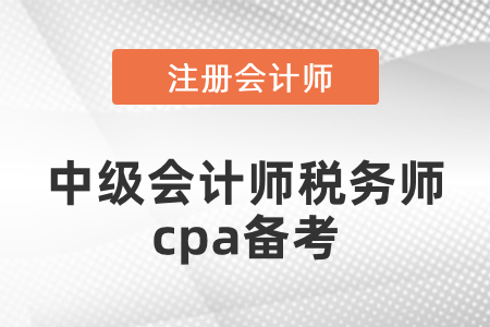 中級(jí)會(huì)計(jì)師稅務(wù)師和注冊(cè)會(huì)計(jì)師搭配報(bào)考