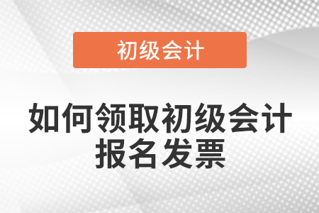 如何領取初級會計報名發(fā)票？