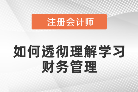 注會考試中如何透徹理解學(xué)習(xí)財務(wù)管理的知識點(diǎn)