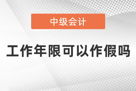 中級會計(jì)師考試工作年限可以作假嗎