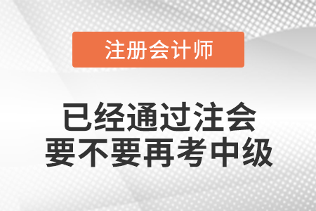 已經(jīng)通過(guò)注會(huì)要不要再考中級(jí)