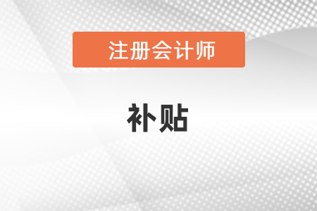 注冊會計師可以領(lǐng)取補貼嗎？