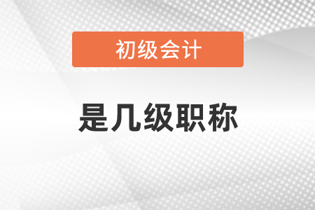 初級(jí)會(huì)計(jì)師是幾級(jí)職稱(chēng)