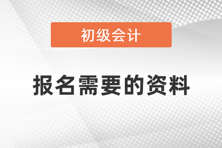 初級會計考試報名需要什么資料？
