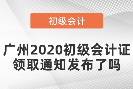 廣州2020初級(jí)會(huì)計(jì)證領(lǐng)取通知發(fā)布了嗎