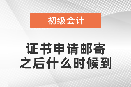 初級會計證書申請郵寄之后什么時候到
