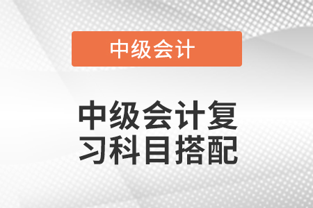 中級會計復習科目搭配