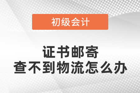 初級(jí)會(huì)計(jì)證書郵寄查不到物流怎么辦