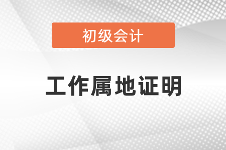 初級(jí)會(huì)計(jì)考試工作屬地證明是什么？